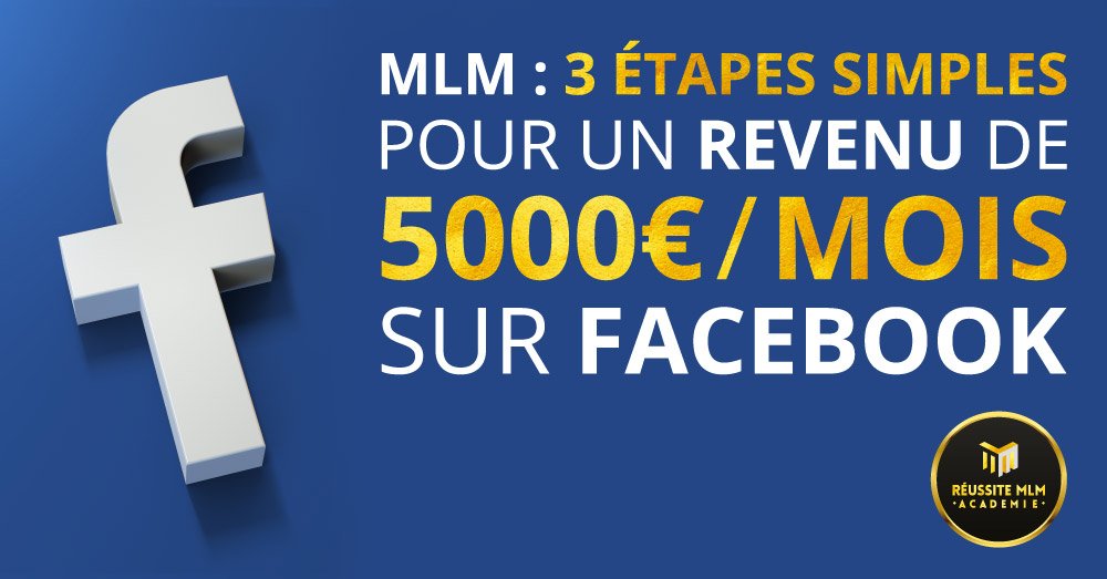 MLM : 3 étapes simples pour atteindre un revenu de 5000€/mois sur Facebook